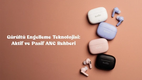 Gürültü Engelleme Teknolojisi: Aktif ve Pasif ANC Rehberi