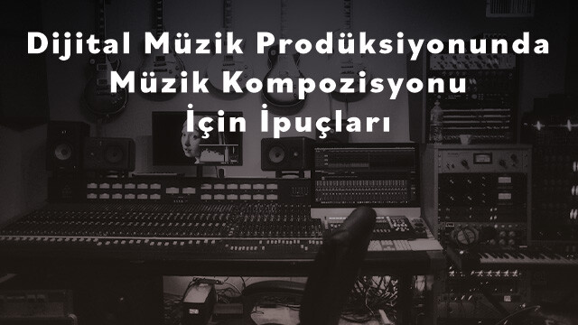 Müzik Prodüksiyonunda Müzik Kompozisyonu İçin İpuçları