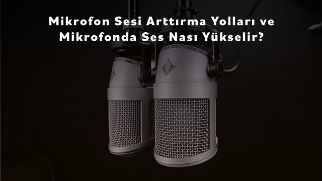 Mikrofon Sesi Arttırma Yolları ve Mikrofonda Ses Nasıl Yükselir?