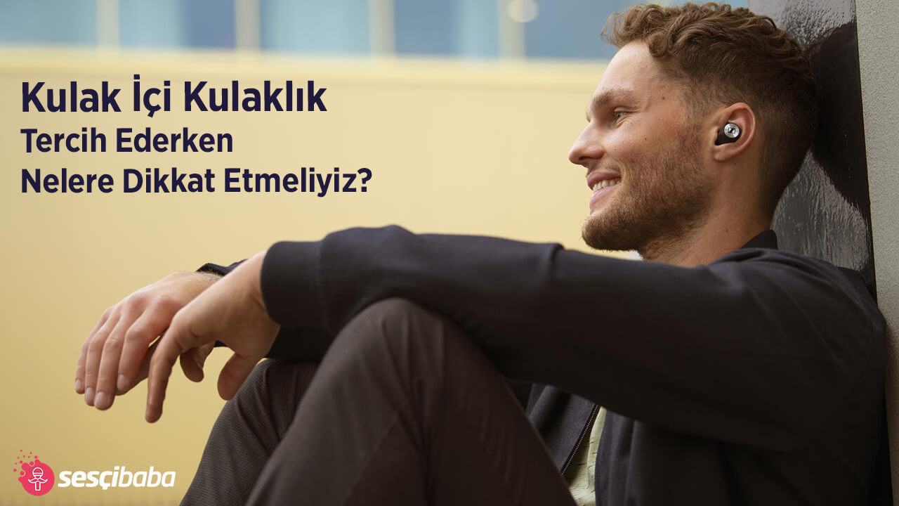 Kulak İçi Kulaklık Tercih Ederken Nelere Dikkat Etmeliyiz?