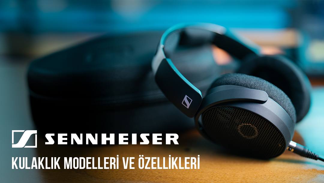 Sennheiser Kulaklık Modelleri ve Özellikleri