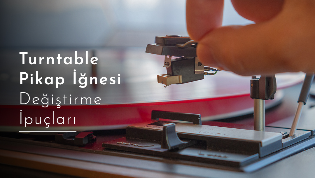 Turntable Pikap İğnesi Değiştirme İpuçları